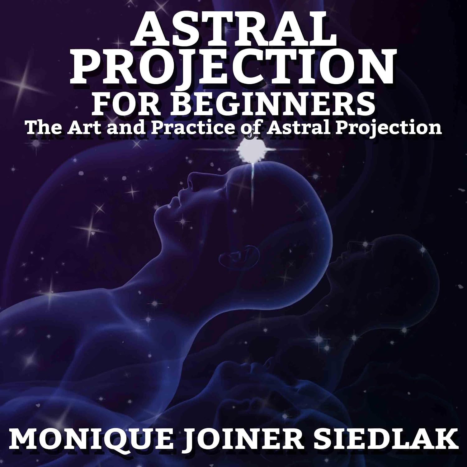 Astral Projection: For Beginners — Monique Joiner Siedlak